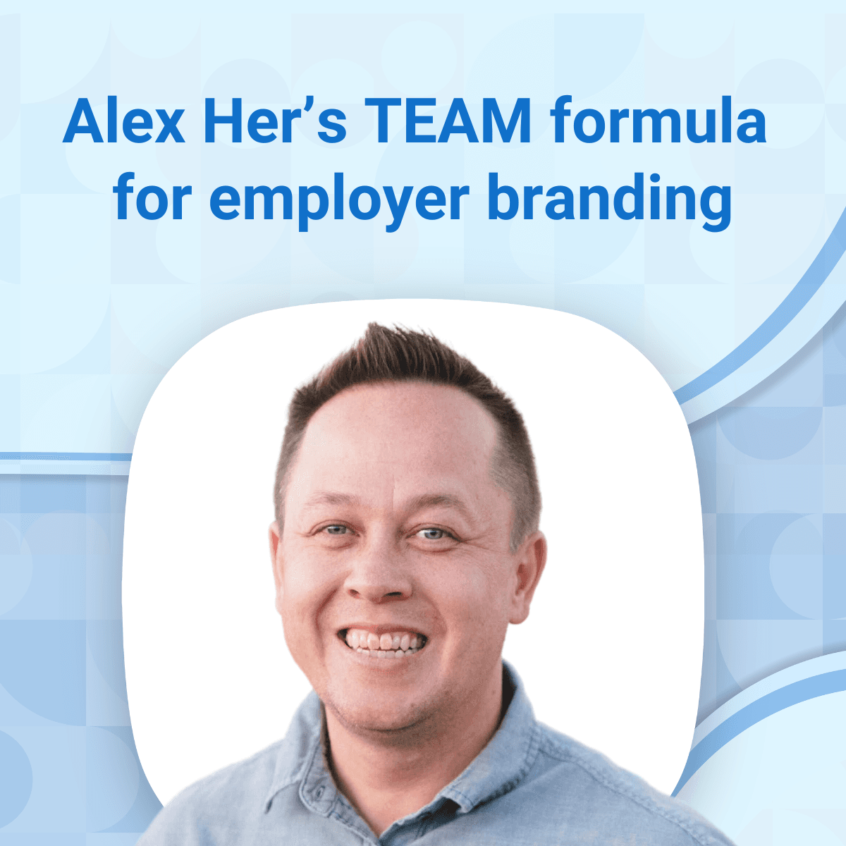 Alex Her’s TEAM formula for unlocking employer branding success