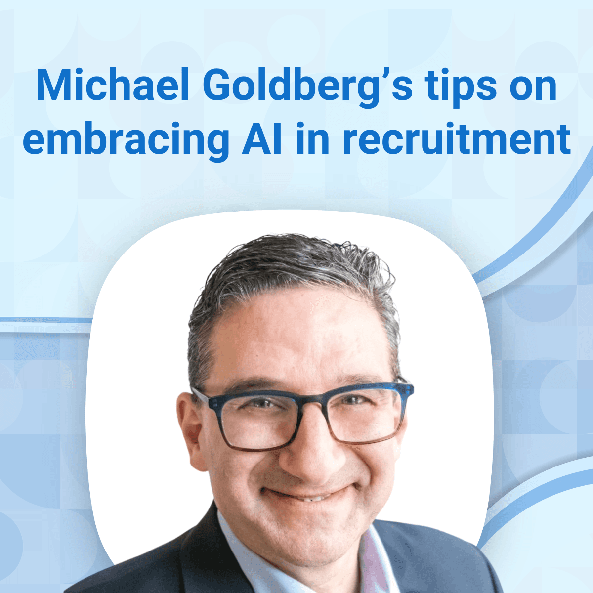 Michael Goldberg’s tips on embracing AI in talent acquisition and why this trend is here to stay