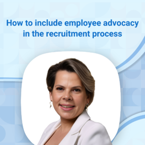 How to successfully incorporate employee advocacy in your recruitment process: Expert insights from Tatiana Koval