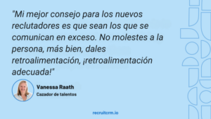 "Mi mejor consejo para los nuevos reclutadores es que sean los que se comunican en exceso. No molestes a la persona, más bien, dales retroalimentación, ¡retroalimentación adecuada!"