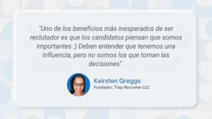 "Uno de los beneficios más inesperados de ser reclutador es que los candidatos piensan que somos importantes :) Deben entender que tenemos una influencia, pero no somos los que toman las decisiones".