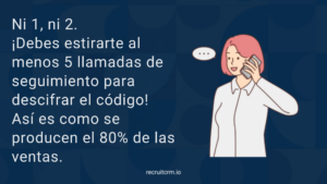 Ni 1, ni 2. ¡Debes estirarte a al menos 5 llamadas de seguimiento para descifrar el código! Así es como se producen el 80% de las ventas.